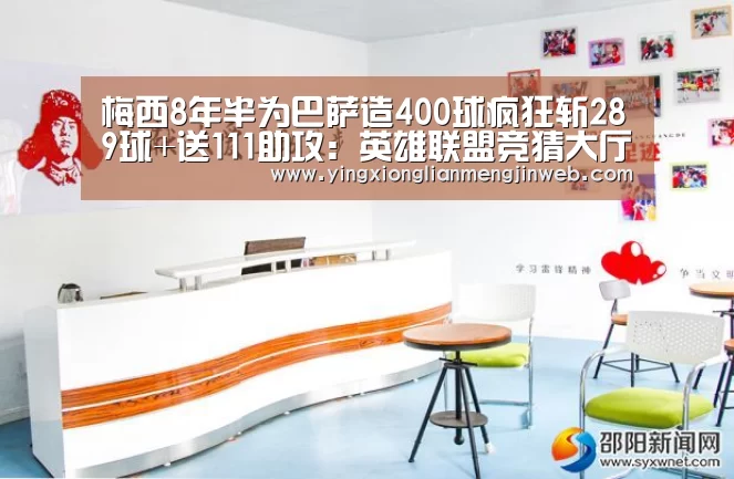 梅西8年半为巴萨造400球疯狂斩289球+送111助攻:英雄联盟竞猜大厅 - LOL全球总决赛下注官方网站直播(图2) 英雄联盟竞猜大厅 - LOL全球总决赛下注官方网站直播