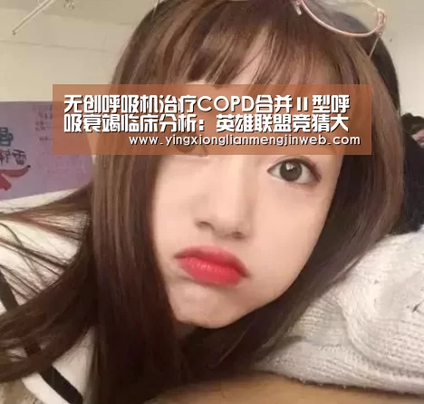 无创呼吸机治疗COPD合并Ⅱ型呼吸衰竭临床分析:英雄联盟竞猜大厅 - LOL全球总决赛下注官方网站直播(图2) 英雄联盟竞猜大厅 - LOL全球总决赛下注官方网站