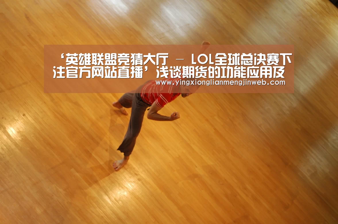 ‘英雄联盟竞猜大厅 - LOL全球总决赛下注官方网站直播’浅谈期货的功能应用及会计处理(图4) 英雄联盟竞猜大厅 - LOL全球总决赛下注官方网站直播