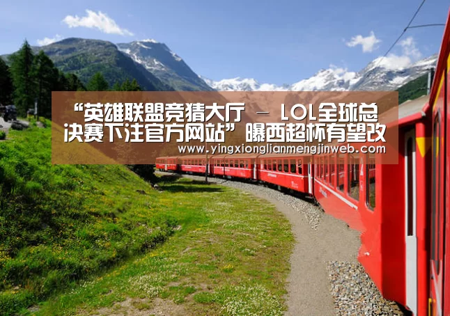 “英雄联盟竞猜大厅 - LOL全球总决赛下注官方网站”曝西超杯有望改期1月 扩军或上演国家德比好戏(图1) 英雄联盟竞猜大厅 - LOL全球总决赛下注官方网站下载